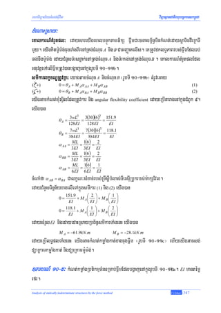 mhaviTüal½ysMNg;sIuvil                                                                   viTüasßanCatiBhubec©keTskm<úCa

dMeNaHRsay³
eKalkarN_tMrYtpl³ edaysareyIgecalbnÞúktamG½kS FñwmCarcnasm<½n§minkMNt;edaysþaTicdWeRkTI
mYy. eyIgKitm:Um:g;cugTaMgBIrenARtg;cMNuc A nig B CaGBaØatelIs. eKRtUvdklT§PaBrbs;FñwmEdlTb;
Tl;nwgm:Um:g; edayCMnYsTMrsnøak;enARtg;cMNuc A nigTMrkl;enARtg;cMNuc B . eKalkarN_tMrYtplEdl
GnuvtþeTAelIFñwmRtUv)anbgðajenAkñúgrUbTI 10-11b.
smIkarlkçxNÐRtUvKña³ eyagtamcMNuc A nigcMNuc B ¬rUbTI 10-11b¦ tMrUveGay
( +)                  0 = θ A + M Aα AA + M Bα AB                                                                  (1)
( +)                  0 = θ B + M Aα BA + M Bα BB                                                                  (2)
eyIgGackMNt;mMurgVilEdlRtUvkar nig angular flexibility coefficient edayeRbItaragenAkñúgCMBUk 9.
eyIg)an
                               3wL3 3(30 )(6 )3 151.9
                      θA =           =         =
                              128 EI   128 EI    EI
                              7 wL3 7(30 )(6 )3 118.1
                      θB =           =         =
                             384 EI    384 EI    EI
                               ML 1(6) 2
                      α AA   =      =    =
                               3EI 3EI EI
                               ML 1(6) 2
                      α BB   =      =    =
                               3EI 3EI EI
                                ML 1(6)     1
                      α AB   =      =    =
                               6 EI 6 EI EI
cMNaMfa α AB = α BA CalkçN³sMxan;rbs;RTwsþIbMlas;TIersIuRbUkrbs;m:akSEvl.
edayCMnYsTinñn½yxagelIeTAkñúgsmIkar (1) nig (2) eyIg)an
                         151.9      ⎛ 2 ⎞     ⎛ 1 ⎞
                      0=       + M A⎜ ⎟ + M B ⎜ ⎟
                          EI        ⎝ EI ⎠    ⎝ EI ⎠
                         118.1      ⎛ 1 ⎞     ⎛ 2 ⎞
                      0=       + M A⎜ ⎟ + M B ⎜ ⎟
                          EI        ⎝ EI ⎠    ⎝ EI ⎠
edaysMrYl EI nigedayedaHRsayRbB½n§smIkarTaMgenH eyIg)an
                      M A = −61.9kN .m                                M B = −28.1kN .m
edayeRbIlT§plTaMgenH eyIgGackMNt;kmøaMgkat;xagcugFñwm ¬rUbTI 10-11c¦ ehIyeyIgGacsg;
düaRkamkmøaMgkat; nigdüaRkamm:Um:g;.

]TarhN_ 10-5³ kMNt;kmøaMgRbtikmμTMrsRmab;FñwmEdlbgðajenAkñúgrUbTI 10-12a. EI mantémø
efr.
Analysis of statically indeterminate structures by the force method                               T.Chhay   -347
 
