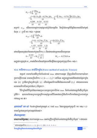 Department of Civil Engineering                                                                                      NPIC


                                   MmθL
                      θA = ∑ ∫           dx
                                0 EI

                           =∫
                              2.4 (0.13 x1 )(1 − 0.278 x1 )dx1
                                                               +∫
                                                                                    (
                                                                 1.5 1.34 x2 − 0.75 x2 (0.222 x2 )dx2
                                                                                     2
                                                                                                      )
                              0                EI                0                 EI
                             0.209 0.124 0.333
                           =         +          =
                               EI        EI         EI
sRmab; α AA eyIgTamTarnUvkarGnuvtþrbs;m:Um:g;ÉktþaBit nigm:Um:g;ÉktþanimitþEdlmanGMeBIenARtg;
cMNuc A ¬rUbTI 10-14d¦. dUcenH
                                          L    mθ mθ
                      α AA = ∑ ∫                     dx
                                          0     EI

                             =∫
                                  2.4         (1 − 0.278 x2 )2 dx1 +    1. 5   (0.222 x2 )2 dx2
                                  0     EI                             ∫0               EI
                               1.155 0.555 1.21
                             =      +      =
                                 EI   EI     EI
edayCMnYslT§plTaMgenHeTAkñúgsmIkar (1) nigedayedaHRsayeyIgTTYl)an
                           0.333      ⎛ 1.21 ⎞
                      0=         + M A⎜      ⎟                                    M A = −0.275kN .m
                            EI        ⎝ EI ⎠
sBaØadkbgðajfa M A manGMeBItamTisedApÞúyeTAnwgGVIEdlbgðajenAkñúgrUbTI10-14b.

!0>^> karviPaK truss tamviFIkmøaMg (Force method of analysis: Trusses)
        CaTUeTA eKGackMNt;dWeRkminkMNt;rbs; truss edaykarGegát b:uEnþRbsinebIeKmankarlM)ak
kñúgkareFVIEbbenH eKGaceRbIsmIkar 3-1 (b + r > 2 j ) . enATIenH GBaØatRtUv)ansMEdgedaycMnYnkmøaMg
r)ar (b) bUknwgkmøaMgRbtikmμTMr (r ) ehIycMnYnsmIkarlMnwgEdlGacmanKW (2 j ) edaysareKGac
sresrsmIkarBIrsRmab;tMN ( j ) nImYy².
        viFIkmøaMgCaviFImYyEdlmanlkçN³smRsbkñúgkarviPaK truss minkMNt;edaysþaTicdWeRkTImYy
b¤TIBIr. ]TahrN_xageRkambgðajBIkarGnuvtþrbs;vFIenHedayeRbIdMeNIrkarviPaKEdlerobrab;enAkñúg
                                                     i
kfaxNÐ 10-2.

]TarhN_ 10-8³ kMNt;kmøaMgenAkñúgGgát; AC rbs; truss EdlbgðajenAkñúgrUbTI 10-15a. EI
mantémøefrsRmab;RKb;Ggát;TaMgGs;.
dMeNaHRsay³
eKalkarN_tMrYtpl³ tamkarGegát truss enHCaeRKOgbgÁúMminkMNt;edaysþaTicdWeRkTImYy . edaysar                 *



*
    edayGnuvtþsmIkar (3-1) b + r > 2 j b¤ 6 + 3 > 2(4) / 9 > 8 / 9 − 8 = 1
viPaKeRKOgbgÁúMminGackMNt;edaysþaTictamviFIkmøaMg                                                         T.Chhay   -352
 