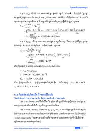 mhaviTüal½ysMNg;sIuvil                                                                       viTüasßanCatiBhubec©keTskm<úCa

        sRmab; Δ BD eyIgtMrUveGaymankarGnuvtþkmøaMgBit ¬rUbTI 10-17c¦ nigkmøaMgnimitþÉktþa
GnuvtþenARtg;cugrgkarkat;rbs;Ggát; BD ¬rUbTI 10-17d¦. enATIenH eyIgnwgBicarNaEtfamBlbMEr
bMrYlrageFobEdlbNþalBIkarBt; nigbNþalBIkmøaMgtamG½kSenAkñúgFñwmEtb:ueNÑaH. dUcenH
                        Mm
                        L            nNL
           Δ BD = ∫          dx + ∑
                    0 EI              AE

                   =∫
                            (                 )                           (
                      3 30 x − 3.33 x (0 )dx (− 69.3)(− 0.816 ) 1.8 / cos 30 o
                                     3
                                             +                                 +
                                                                                         )          (
                                                                                 (0)(1) 1.8 / cos 45o                    )
                     0           EI                        AE                             AE
                          117.5
                   =0+              + 0 = 0.0003264m = 0.326mm
                         1800(20)
       sRmab; f BDBD eyIgtMrUveGaymankarGnuvtþrbs;bnÞúkBitÉktþa nigbnÞúkÉktþanimitþenARtg;cug
kMNat;Ggát;rgkarkat;rbs;Ggát; BD ¬rUbTI 10-17d¦. dUcenH
                            L   m 2 dx    n2 L
            f BDBD = ∫                 +∑
                            0    EI       AE

                      =∫
                            3   (0)2 dx + (− 0.816)2 (1.8 / cos 30o ) + (1)2 (1.8 / cos 45o )
                            0
                           EI                 AE                                 AE
                      =
                          3.93
                                 ( )
                        1800(200 )
                                   = 1.092 10 − 5 m / kN

edayCMnYsTinñn½yEdl)anrkBIxagelIeTAkñúgsmIkar (1) eyIg)an
           0 = Δ BD + FBD f BDBD

           0 = 0.0003264 + FBD (1.092 ) 10 −5       ( )
           FBD = −29.9kN = 29.9kN (C )
edayeRbIlT§plTaMgenH KUrdüaRkamGgÁesrIsRmab;Fñwm ehIybgðaj                                      FBC = 44.9kN (C )             /
 Ax = 1.31kN nig Ay = 30.0kN .



!0>*> kMNt;sMKal;bEnßmelIkarviPaKtamviFIkmøaMg
(Additional remarks on the force method of analysis)
       enAeBlenHedaysareKalKMniténviFIkmøaMgRtUv)anGPivDÄ eyIgnwgbnþeFVIeGaykarGnuvtþrbs;va
manlkçN³TUeTA ehIyeyIgnwgBiPakSaBIplRbeyaCn_rbs;va.
       enAeBlKNna flexibility coefficient fij b¤ αij sRmab;rcnasm<½n§ eKRtUvcMNaMfavaGaRs½y
Et nwglkçN³sMPar³ niglkçN³FrNImaRtrbs;Ggát; nigminGaRs½ynwgkardak;bnÞúkelIeRKOgbgÁúMdMbUg
(primary structure) eT. dUcenH enAeBlEdltémøTaMgenHRtUv)anKNna eKGaceRbIvaedIm,IKNna

kmøaMgsRmab;RKb;kardak;bnÞúkTaMgGs;.
Analysis of statically indeterminate structures by the force method                                     T.Chhay   -357
 