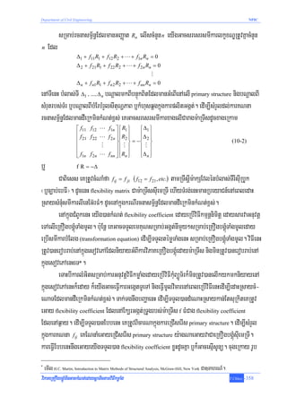 Department of Civil Engineering                                                                                            NPIC



            sRmab;rcnasm<½n§EdlmanGBaØat Rn elIscMnYn n eyIgGacsresrsmIkarlkçxNÐRtUvKñacMnYn
n    Edl
                      Δ1 + f11R1 + f12 R2 + L + f1n Rn = 0
                      Δ 2 + f 21R1 + f 22 R2 + L + f 2n Rn = 0
                                                           M
                      Δ n + f n1R1 + f n 2 R2 + L + f nn Rn = 0
enATIenH bMlas;TI Δ1 / >>>/ Δ n bNþalmkBIbnÞúkBitEdlmanGMeBIenAelI primary structure nigbNþalBI
sMrutrbs;TMr b¤bNþalBIbMErbMrYlsItuNðPaB b¤kMhusqÁgkñúgkarplitGgát;. edIm,IsMrYldl;karKNna
rcnasm<½n§EdlmandWeRkminkMNt;x<s; eKGacsresrsmIkarxagelICaragm:aRTIsdUcxageRkam
                      ⎡ f11 f12     L f1n ⎤ ⎧ R1 ⎫     ⎧ Δ1 ⎫
                      ⎢f                   ⎥⎪R ⎪
                                    L f 2n ⎥ ⎪ 2 ⎪     ⎪Δ ⎪
                      ⎢ 21 f 22                        ⎪ 2⎪
                                             ⎨ ⎬    = −⎨ ⎬                                                       (10-2)
                      ⎢             M      ⎥⎪ M ⎪      ⎪ M ⎪
                      ⎢                    ⎥⎪ ⎪        ⎪Δ n ⎪
                      ⎣ f1n f 2 n   L f nn ⎦ ⎩ Rn ⎭    ⎩ ⎭
b¤                    f R = −Δ

         CaBiess eKRtUvcMNaMfa fij = f ji ( f12 = f 21, etc.) tamRTwsþIm:akSEvlénbMlas;TIrIsIuRbUk
¬b¤c,ab;ebFI¦. dUcenH flexibility matrix Cam:aRTIssIuemRTI ehIyTMrg;enHmanRbeyaCn_enAeBledaH
RsaysMnMusmIkarlIenEG‘rFM² dUcenAkñúgkrNIrcnasm<½n§EdlmandWeRkminkMNt;x<s;.
         enAkñúgCMBUkenH eyIg)ankMNt; flexibility coefficient edayeRbIviFIkmμnþnimitþ edaysarvaGnuvtþ
eTAelIeRKOgbgÁúMTaMgmUl. b:uEnþ eKGacTTYlemKuNsRmab;Ggát;nImYy²sRmab;eRKOgbgÁúMTaMgmUleday
eRbIsmIkarbMElg (transformation equation) edIm,ITTYltémøTaMgenH sRmab;eRKOgbgÁúMTaMgmUl. viFIenH
RtUv)anerobrab;enAkñúgesovePAEdlniyayGMBIkarviPaKeRKOgbgÁúMedaym:aRTIs nigminRtUv)anerobrab;enA
kñúgesovePAenHeT*.
         eTaHbIkarlMGitsRmab;karGnuvtþviFIkmøaMgedayeRbIviFIkMuBüÚT½rk¾minRtUv)anelIkykmkniyayenA
kñúgesovePAenHk¾eday k¾eyIgGaceFIVkarGegátTUeTA nigeFVImUlvicarenAeBleRbIviFIenHedIm,IedaHRsaycM-
eNaTEdlmandWeRkminkMNt;x<s;. Tak;TgnwgbBaðaenH edIm,ITTYl)andMeNaHRsaykan;EtsuRkiteKRtUv
eGay flexibility coefficient EdlenAEk,rGgát;RTUgrbs;m:aRTIs f FMCag flexibility coefficient
EdlenAq¶ay. edIm,ITTYl)anEbbenH eKRtUvBicarNakñúgkareRCIserIs primary structure. edIm,IsMrYl
kúñgkarKNna fij eKENnaMeGayeRCIserIs primary structure y:agNaeGayvaCaeRKOgbgÁúMsIuemRTI.
kareFVIEbbenHnwgeGayeyIgTTYl)an flexibility coefficient xøHdUcKña b¤k¾GacesμIsUnü. cugeRkay rUb
*
    emIl H.C. Martin, Introduction to Matrix Methods of Structural Analysis, McGraw-Hill, New York Ca]TahrN_.
viPaKeRKOgbgÁúMminGackMNt;edaysþaTictamviFIkmøaMg                                                               T.Chhay   -358
 