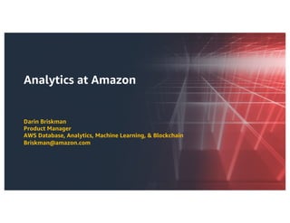 Analytics at Amazon
Darin Briskman
Product Manager
AWS Database, Analytics, Machine Learning, & Blockchain
Briskman@amazon.com
 