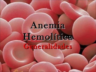 AnemiaAnemia
HemolíticaHemolítica
GeneralidadesGeneralidades
 