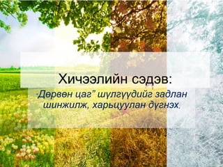 Хичээлийн сэдэв:
“Дөрвөн цаг” шүлгүүдийг задлан
шинжилж, харьцуулан дүгнэх,
 
