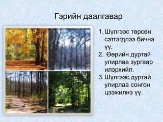 Гэрийн даалгавар
1.Шүлгээс төрсөн
сэтгэгдлээ бичнэ
үү.
2. Өөрийн дуртай
улирлаа зургаар
илэрхийл.
3.Шүлгээс дуртай
улирлаа сонгон
цээжилнэ үү.
 