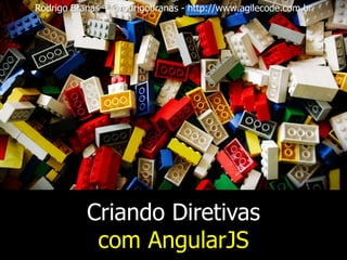 Rodrigo Branas – @rodrigobranas - http://www.agilecode.com.br
Criando Diretivas
com AngularJS
 