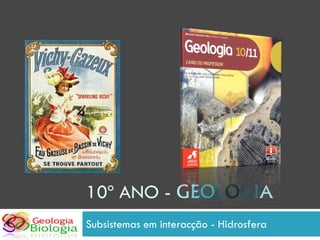 10º ANO - GEOLOGIA
Subsistemas em interacção - Hidrosfera
 