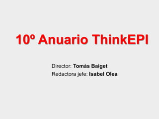 10º Anuario ThinkEPI
Director: Tomàs Baiget
Redactora jefe: Isabel Olea
 