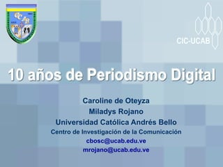 Caroline de Oteyza Miladys Rojano Universidad Católica Andrés Bello Centro de Investigación de la Comunicación [email_address] [email_address] 