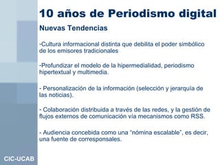 10 años de Periodismo digital   CIC-UCAB <ul><li>Nuevas Tendencias </li></ul><ul><li>Cultura informacional distinta que de...