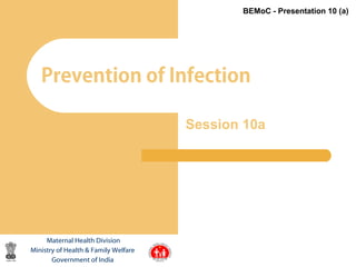 1
Prevention of Infection
Maternal Health Division
Ministry of Health & Family Welfare
Government of India
BEMoC - Presentation 10 (a)
Session 10a
 