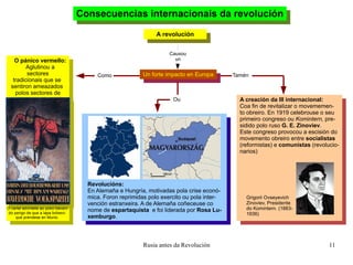 Consecuencias internacionais da revolución A revolución Causou un Un forte impacto en Europa Como Revolucións: En Alemaña e Hungría, motivadas pola crise econó- mica. Foron reprimidas polo exercito ou pola inter- vención estranxeira. A de Alemaña coñeceuse co nome de  espartaquista  e foi liderada por  Rosa Lu- xemburgo . Tamén A creación da III internacional: Coa fin de revitalizar o movememen- to obreiro. En 1919 celebrouse o seu primeiro congreso ou  Komintern , pre- sidido polo ruso  G. E. Zinoviev . Este congreso provocou a escisión do movemento obreiro entre  socialistas (reformistas) e  comunistas  (revolucio- narios) Grigorii Ovseyevich Zinoviev, Presidente do Komintern. (1883- 1936) O pánico vermello: Aglutinou a sectores tradicionais que se  sentiron ameazados  polos sectores de esquerda.  O cartel advírtelle ao pobo bávaro do perigo de que a lapa bolxevi- que prendese en Munic. Ou 