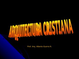 ARQUITECTURA CRISTIANA Prof. Arq. Alberto Guerra R. 