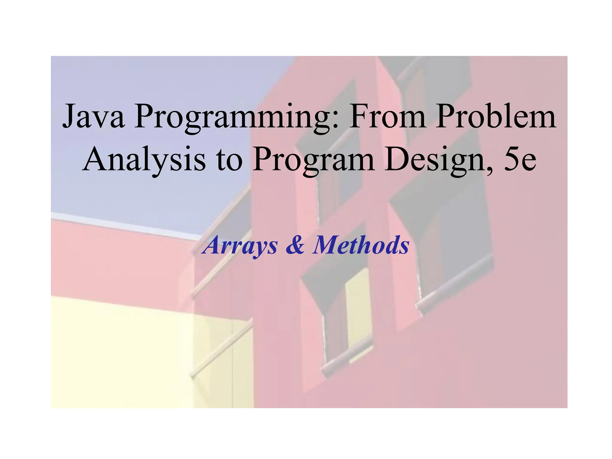 Java Programming: From Problem
Analysis to Program Design, 5e
Arrays & Methods
 