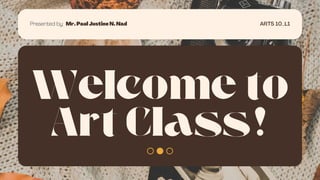 Welcome to
Art Class!
ARTS 10_L1
Presented by: Mr. Paul Justine N. Nad
 