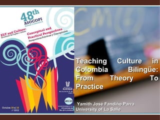Teaching Culture in
Colombia
Bilingüe:
From
Theory
To
Practice
Yamith José Fandiño Parra
University of La Salle

 