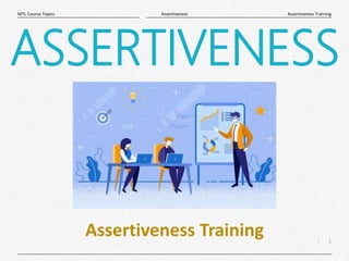 1
|
Assertiveness Training
Assertiveness
MTL Course Topics
ASSERTIVENESS
Assertiveness Training
 