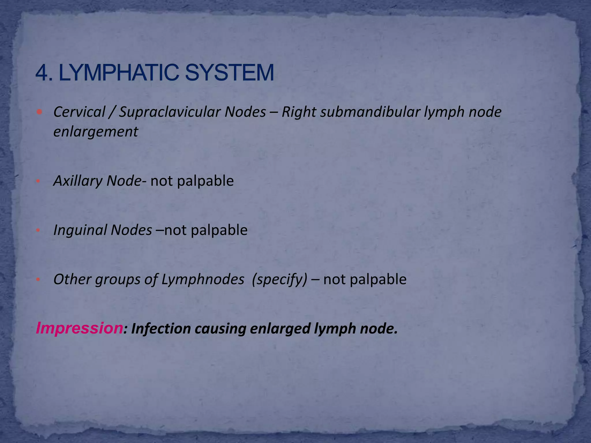 4. Lymphatic SystemCervical / Supraclavicular Nodes – Right submandibular lymph node enlargementAxillary Node- not palpable