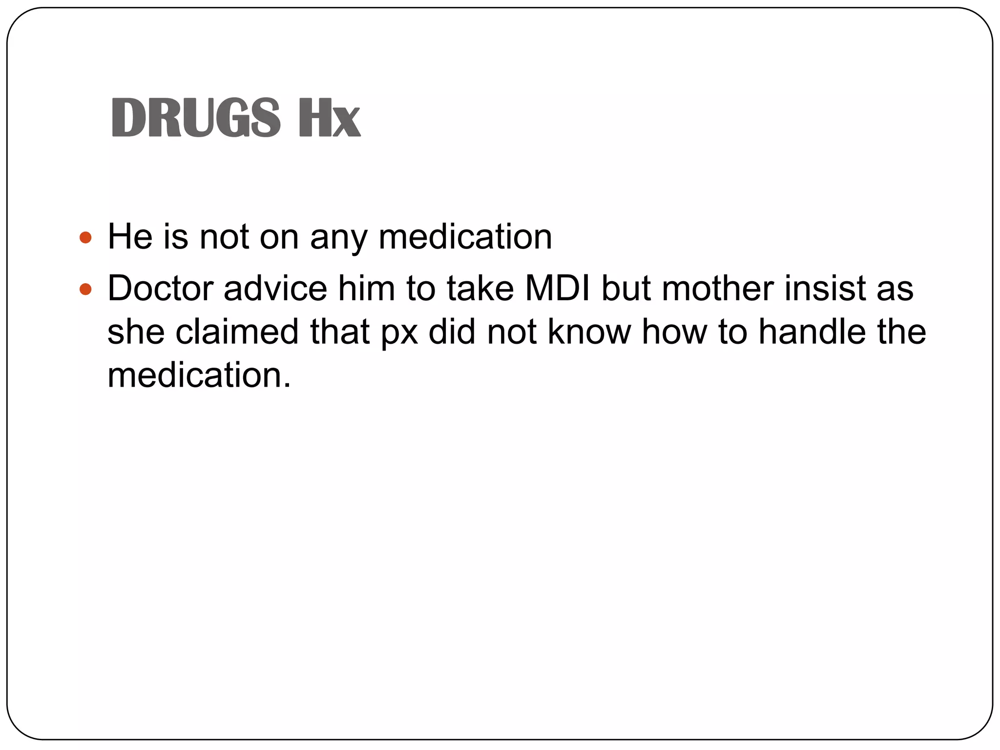 DRUGS HxHe is not on any medicationDoctor advice him to take MDI but mother insist as she claimed that px did not know how to handle the medication.