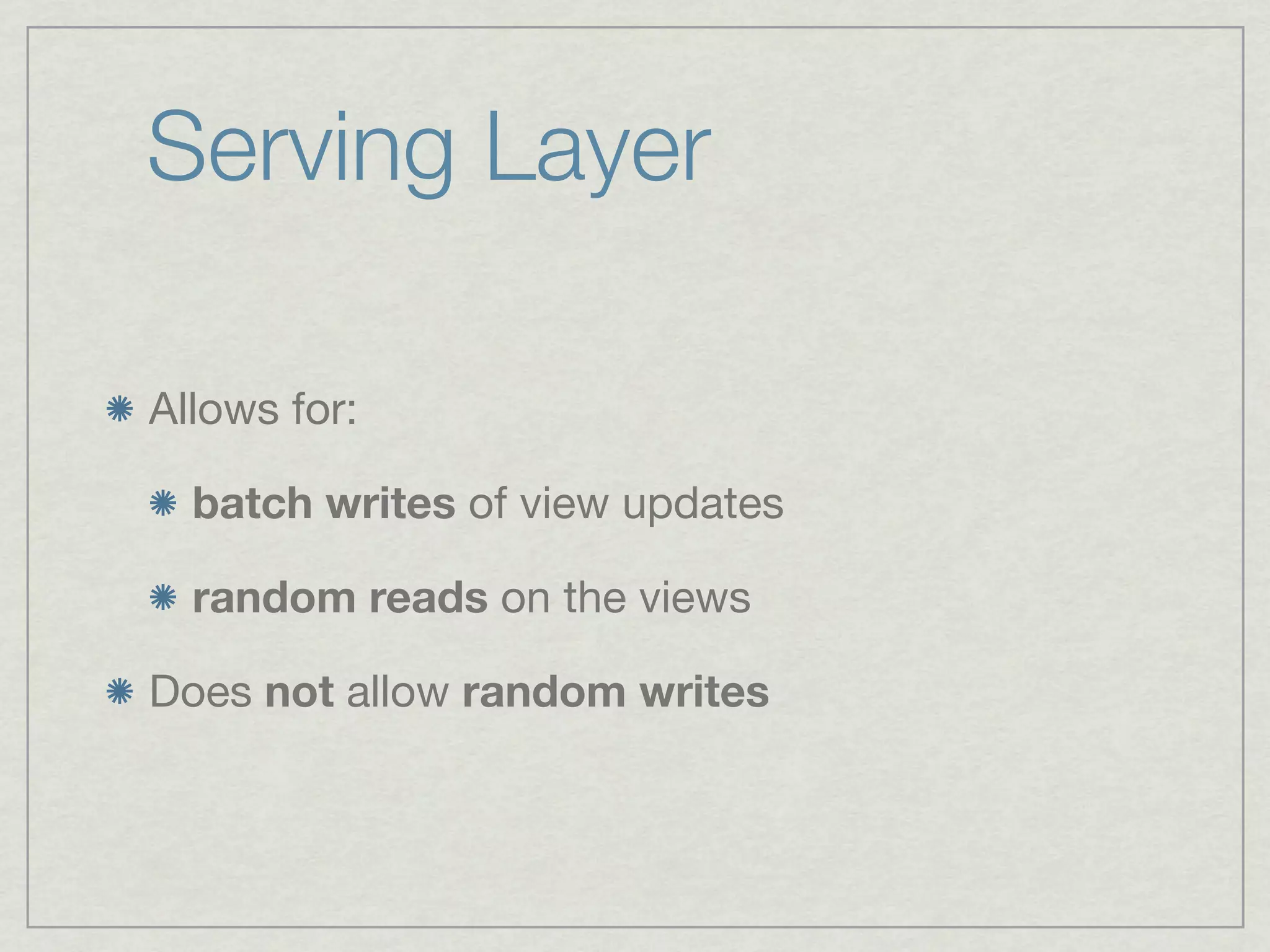 Serving Layer

Allows for:

  batch writes of view updates

  random reads on the views

Does not allow random writes
 