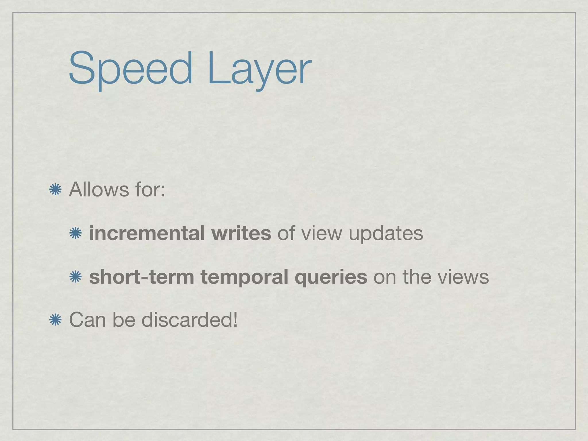 Speed Layer

Allows for:

  incremental writes of view updates

  short-term temporal queries on the views

Can be discarded!
 