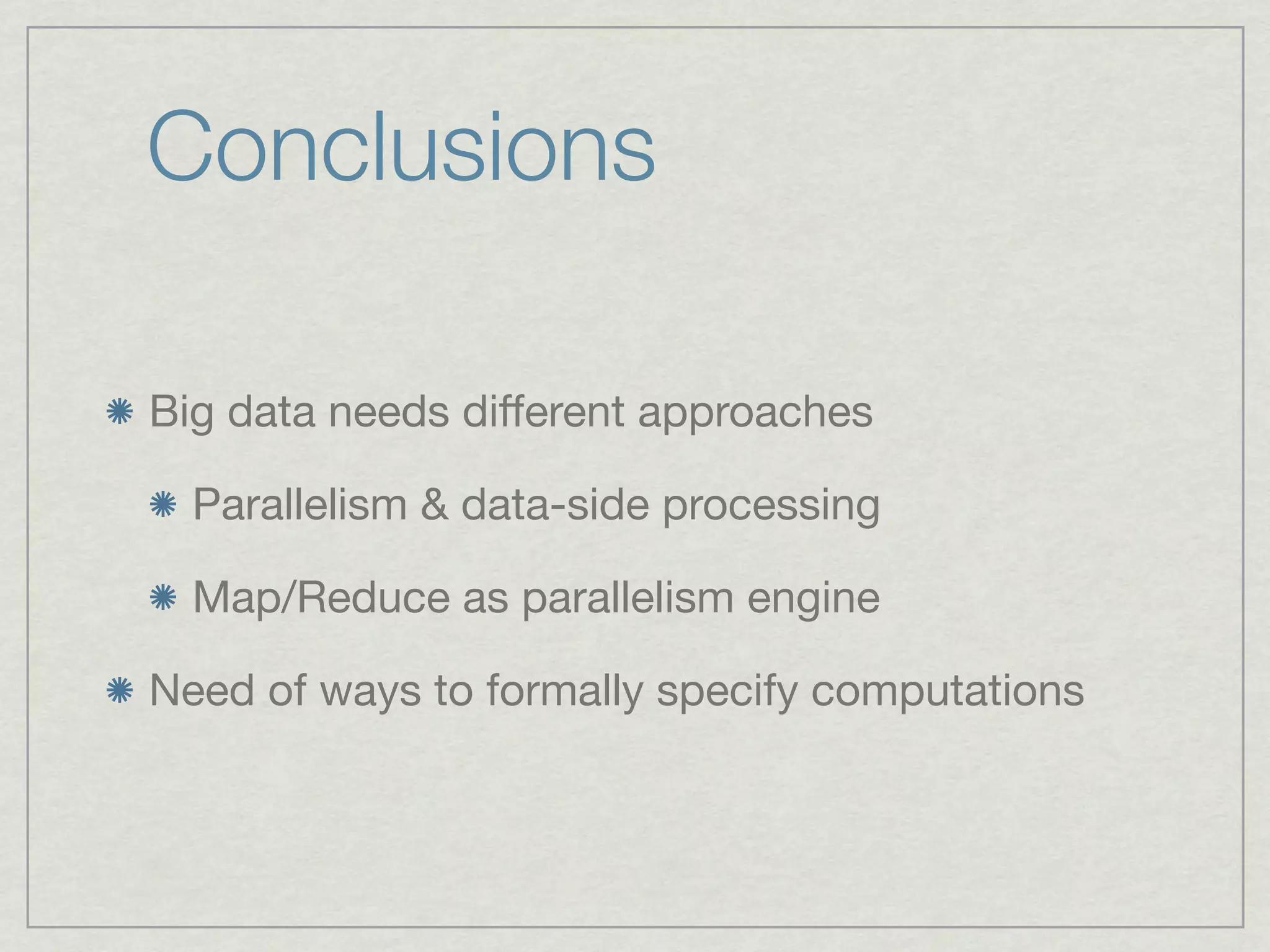 Conclusions

Big data needs diﬀerent approaches

  Parallelism & data-side processing

  Map/Reduce as parallelism engine

Need of ways to formally specify computations
 