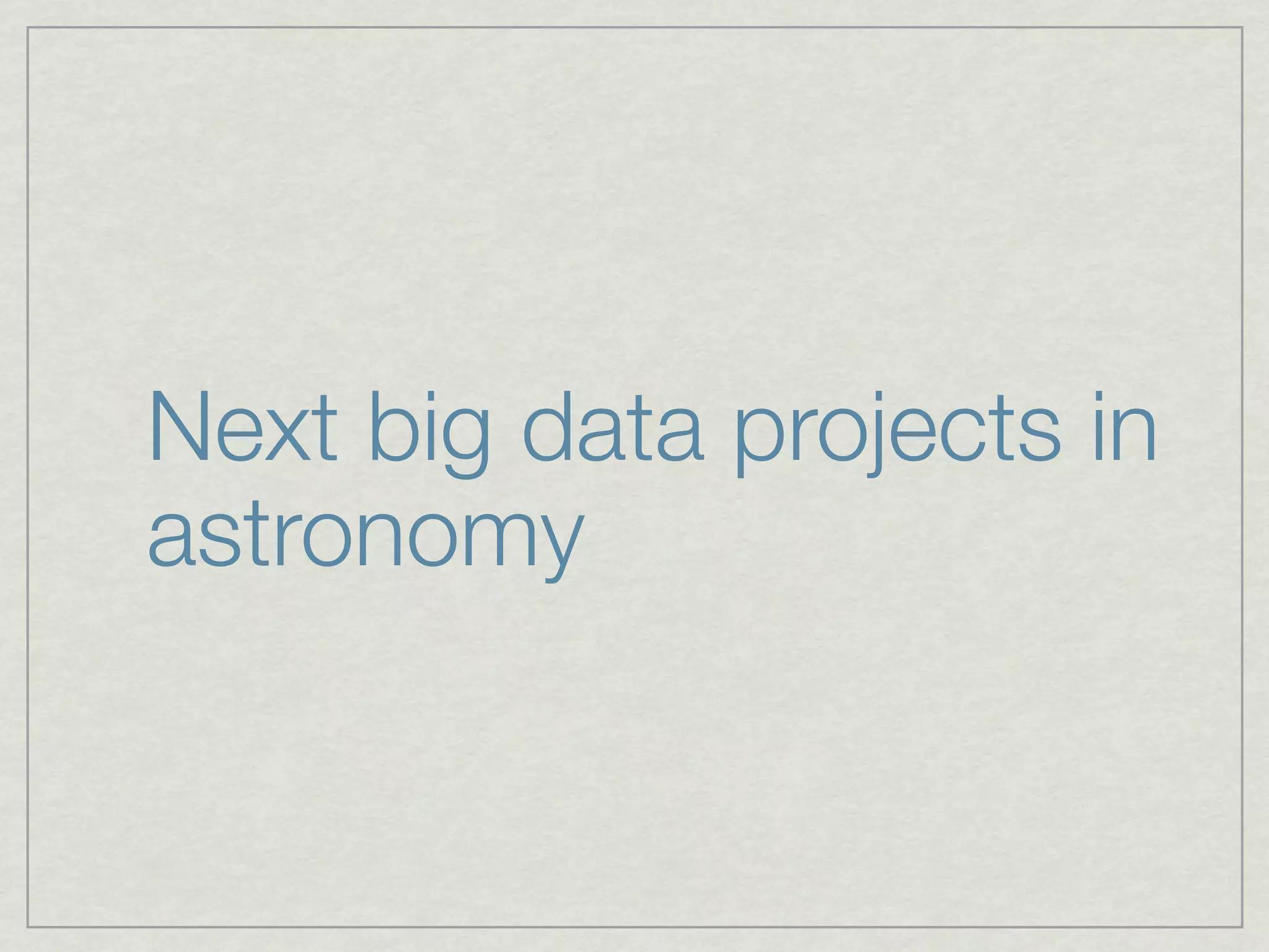 Next big data projects in
astronomy
 