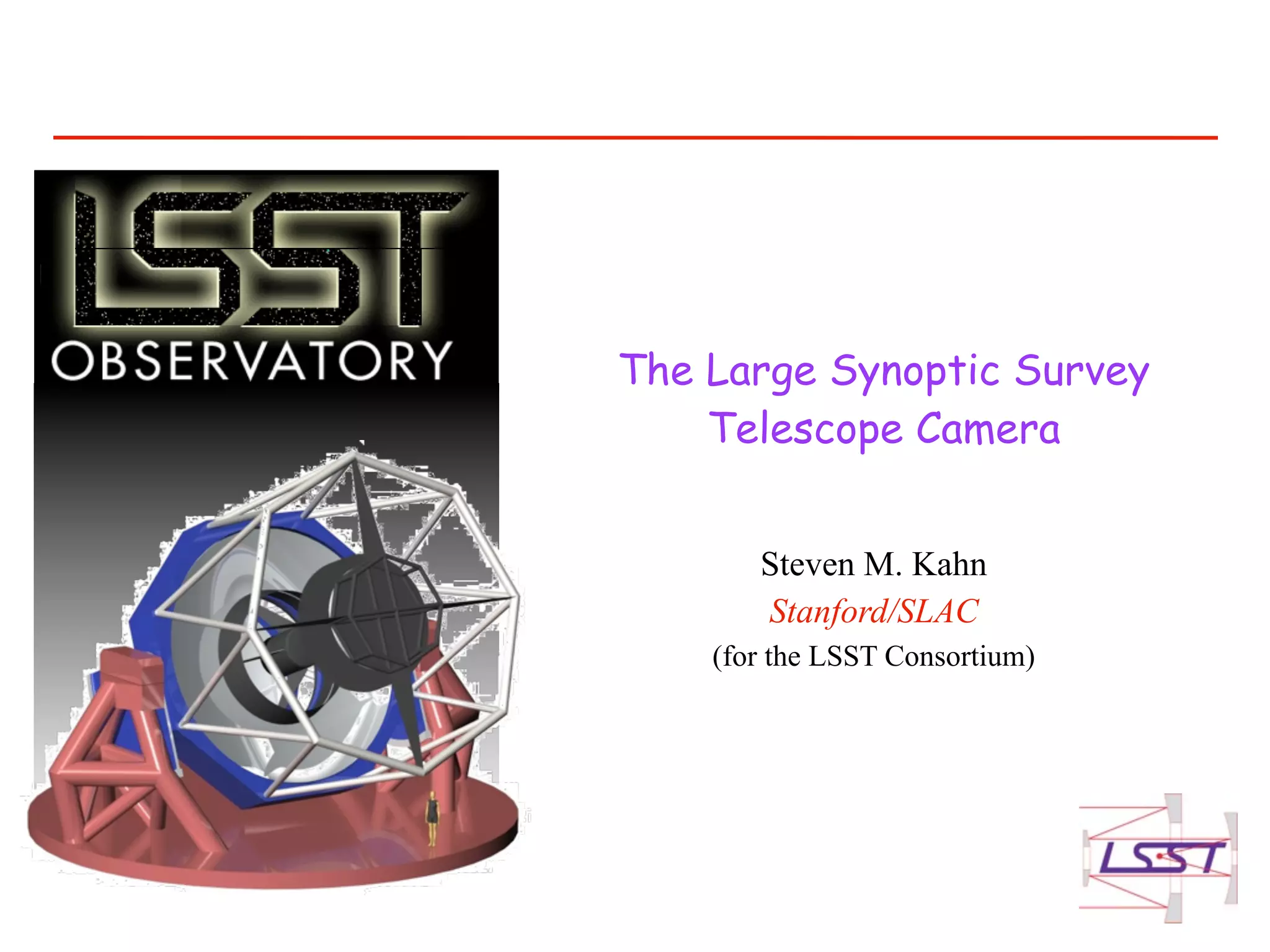 The Large Synoptic Survey
    Telescope Camera


       Steven M. Kahn
       Stanford/SLAC
    (for the LSST Consortium)
 