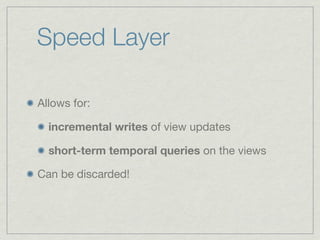 Speed Layer

Allows for:

  incremental writes of view updates

  short-term temporal queries on the views

Can be discarded!
 