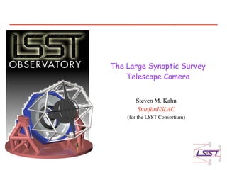 The Large Synoptic Survey
    Telescope Camera


       Steven M. Kahn
       Stanford/SLAC
    (for the LSST Consortium)
 