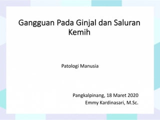Gangguan Pada Ginjal dan Saluran
Kemih
Patologi Manusia
Pangkalpinang, 18 Maret 2020
Emmy Kardinasari, M.Sc.
 