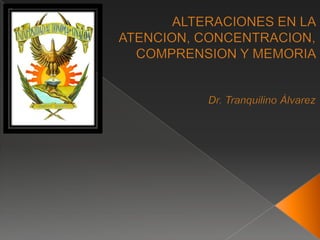 ALTERACIONES EN LA ATENCION, CONCENTRACION, COMPRENSION Y MEMORIA  Dr. Tranquilino Álvarez  