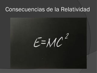 Consecuencias de la Relatividad
 