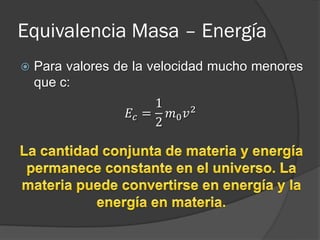 Equivalencia Masa – Energía
   Para valores de la velocidad mucho menores
    que c:
                       1
                  𝐸 𝑐 = 𝑚0 𝑣 2
                       2
 