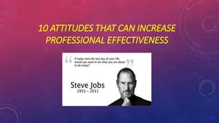 10 ATTITUDES THAT CAN INCREASE
PROFESSIONAL EFFECTIVENESS
 