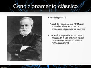 Condicionamento clássico
● Associação S-S
● Nobel de Fisiologia em 1904, por
suas descobertas sobre os
processos digestivo...