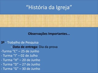 “História da Igreja”



                  Observações Importantes...

3º - Trabalho de Pesquisa
       - Data de entrega: Dia da prova
-Turma “C” – 25 de Junho
- Turma “I” – 02 de Julho
- Turma “H” – 20 de Junho
- Turma “D” – 27 de Junho
- Turma “G” – 30 de Junho
 