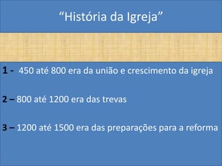 “História da Igreja”


1 - 450 até 800 era da união e crescimento da igreja

2 – 800 até 1200 era das trevas

3 – 1200 até 1500 era das preparações para a reforma
 