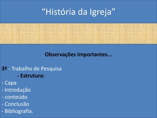 “História da Igreja”



                  Observações Importantes...

3º - Trabalho de Pesquisa
        - Estrutura:
- Capa
- Introdução
- conteúdo
- Conclusão
- Bibliografia.
 