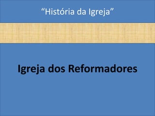 “História da Igreja”




Igreja dos Reformadores
 