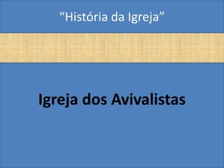 “História da Igreja”




Igreja dos Avivalistas
 