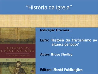 “História da Igreja”


      Indicação Literária...

      Livro: ‘História do Cristianismo ao
              alcance de todos’

      Autor: Bruce Shelley


      Editora: Shedd Publicações
 