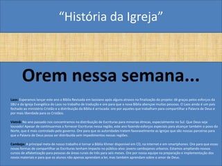 “História da Igreja”



       Orem nessa semana...
Laos: Esperamos lançar este ano a Bíblia Revisada em laosiano após alguns atrasos na finalização do projeto: dê graças pelos esforços da
SBU e da Igreja Evangélica do Laos no trabalho de tradução e ore para que a nova Bíblia abençoe muitas pessoas. O Laos ainda é um país
fechado ao ministério Cristão e a distribuição da Bíblia é arriscada: ore por aqueles que trabalham para compartilhar a Palavra de Deus e
por mais liberdade para os Cristãos.

Vietnã: No ano passado nos concentramos na distribuição de Escrituras para minorias étnicas, especialmente no Sul. Que Deus seja
louvado! Apesar de continuarmos a fornecer Escrituras nessa região, este ano fazendo esforços especiais para alcançar também o povo do
Norte, que é mais controlado pelo governo. Ore para que as autoridades tratem favoravelmente as Igrejas que são nossas parceiras para
que a Palavra de Deus possa ser distribuída sem impedimentos nessas regiões.

Camboja: A principal meta de nosso trabalho é tornar a Bíblia Khmer disponível em CD, na Internet e em smartphones. Ore para que essas
novas formas de compartilhar as Escrituras tenham impacto no público-alvo: jovens cambojanos urbanos. Estamos ampliando nossos
cursos de alfabetização para pessoas de áreas rurais de três para seis meses. Ore por nossa equipe na preparação e implementação dos
novos materiais e para que os alunos não apenas aprendam a ler, mas também aprendam sobre o amor de Deus.
 