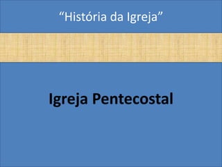 “História da Igreja”




Igreja Pentecostal
 