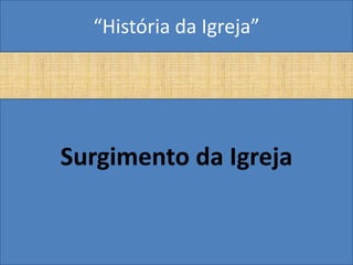 “História da Igreja”




Surgimento da Igreja
 
