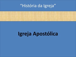 “História da Igreja”




Igreja Apostólica
 