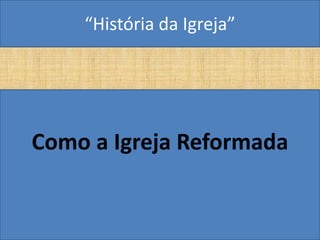 “História da Igreja”




Como a Igreja Reformada
 