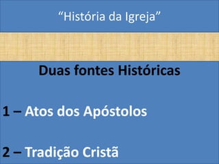 “História da Igreja”



     Duas fontes Históricas

1 – Atos dos Apóstolos

2 – Tradição Cristã
 