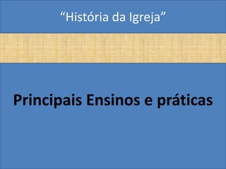 “História da Igreja”




Principais Ensinos e práticas
 