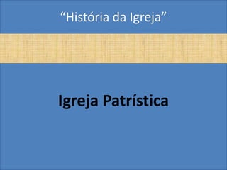 “História da Igreja”




Igreja Patrística
 