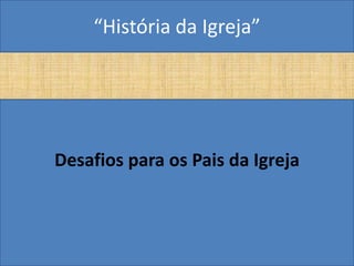 “História da Igreja”




Desafios para os Pais da Igreja
 
